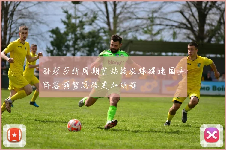 孙颖莎新周期首站接发球提速国乒阵容调整思路更加明确