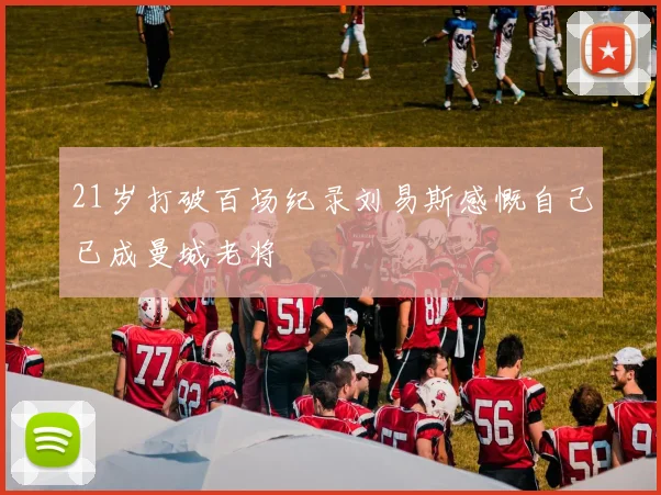 21岁打破百场纪录刘易斯感慨自己已成曼城老将