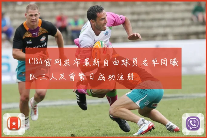 CBA官网发布最新自由球员名单同曦队三人及曾繁日成功注册